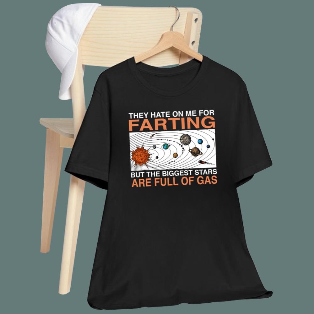 They Hate On Me For Farting But The Biggest Stars Are Full Of Gas T-Shirt