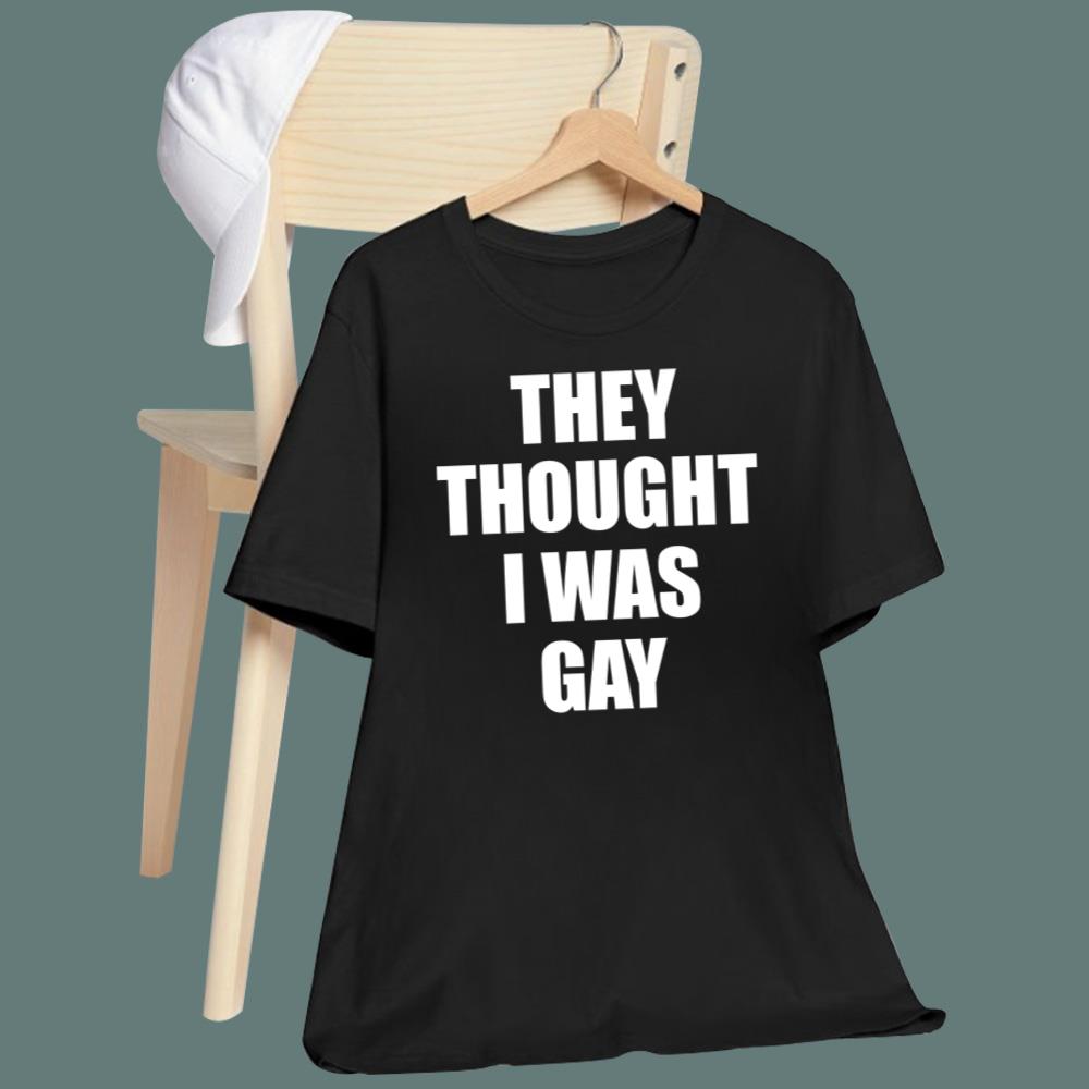 They Thought I Was Gay T-Shirt