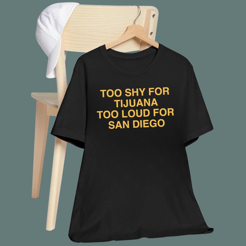 Too Shy For Tijuana Too Loud For San Diego T-Shirt
