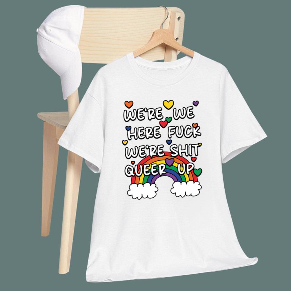 We're We Here Fuck We're Shit Queer Up T-Shirt