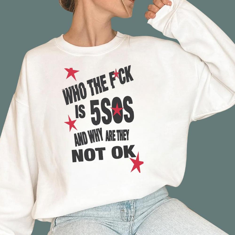 Who The Fuck Is 5SOS And Why are They Not Ok T-Shirt