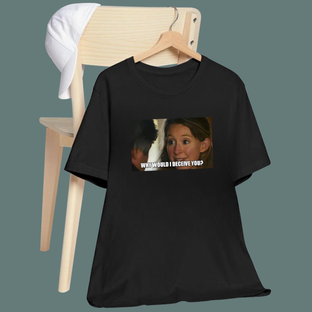 Why Would I Deceive You T-Shirt