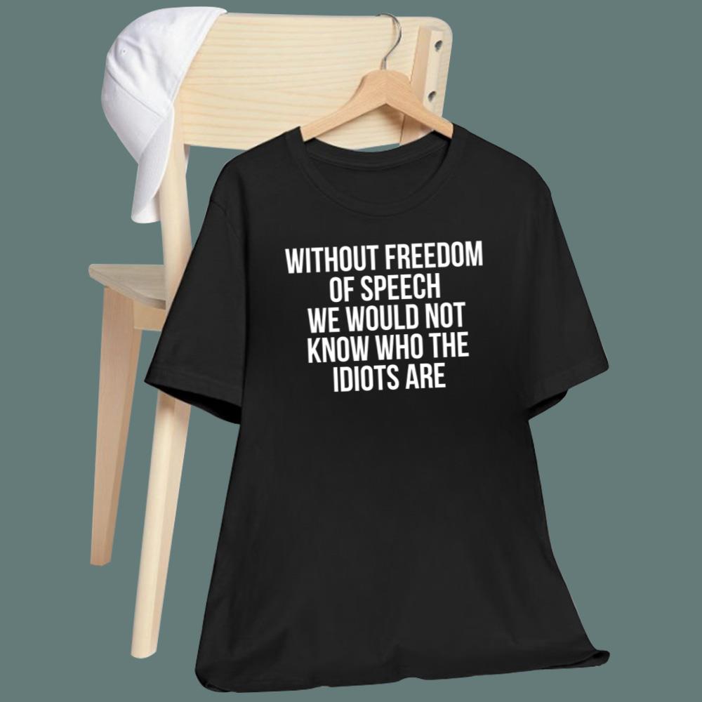 Without Freedom Of Speech We Would Not Know Who The Idiots Are T-Shirt