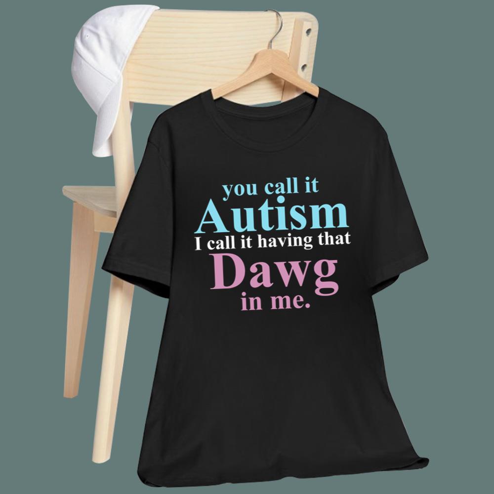 You Call It Autism I Call It Having That Dawg In Me T-Shirt