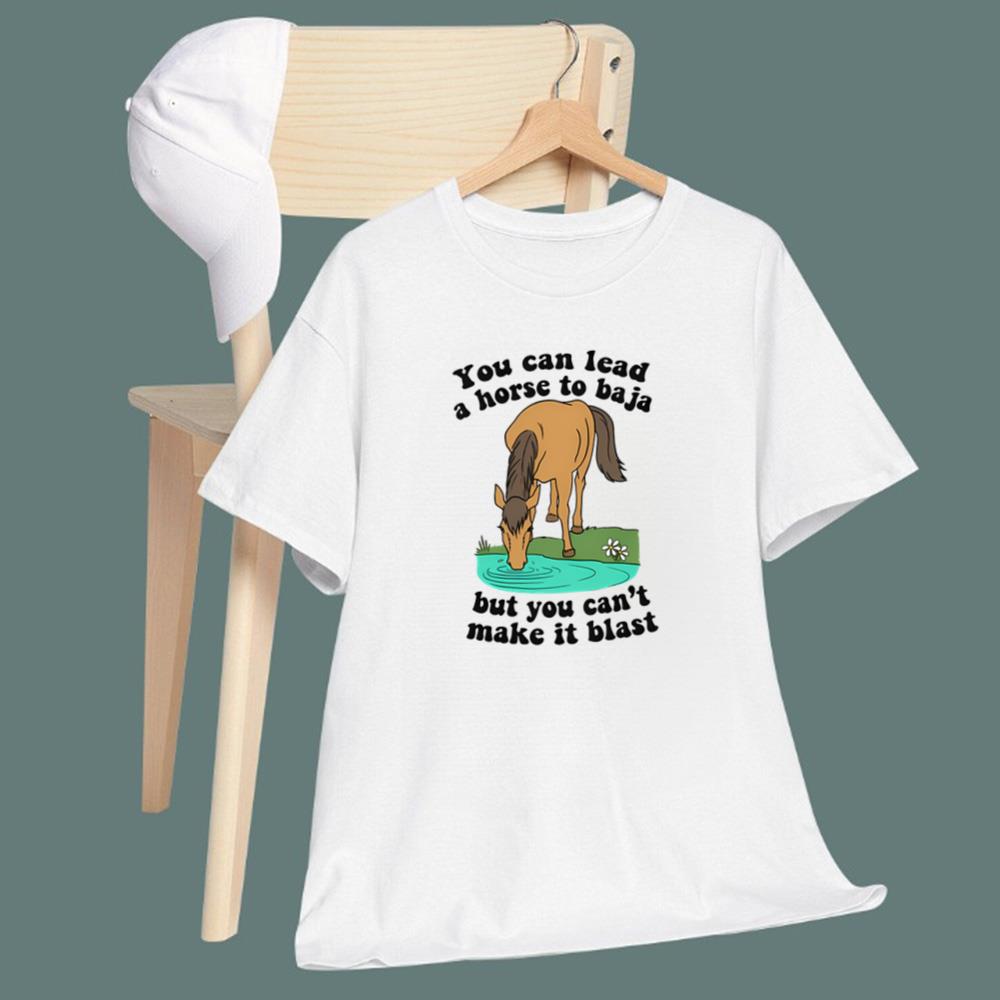 You Can Lead A Horse To Baja But You Can't Make It Blast T-Shirt