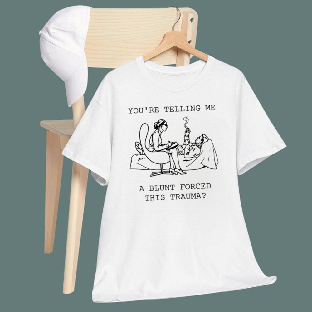 You're Telling Me A Blunt Forced This Trauma T-Shirt - TeeDragons