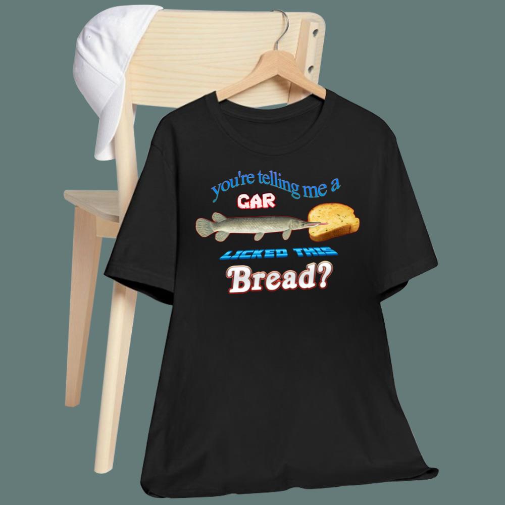 You're Telling Me A Gar Licked This Bread T-Shirt
