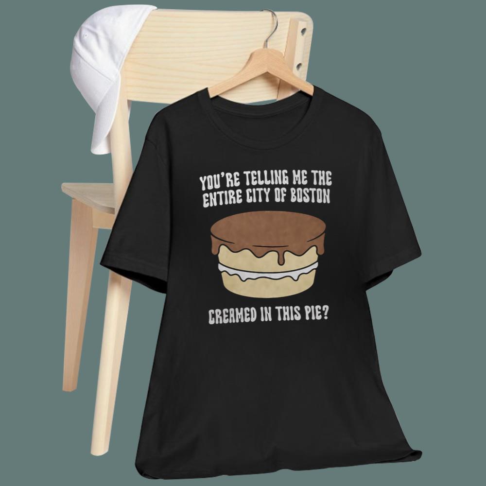 You're Telling Me The Entire City Of Boston Creamed In This Pie T-Shirt