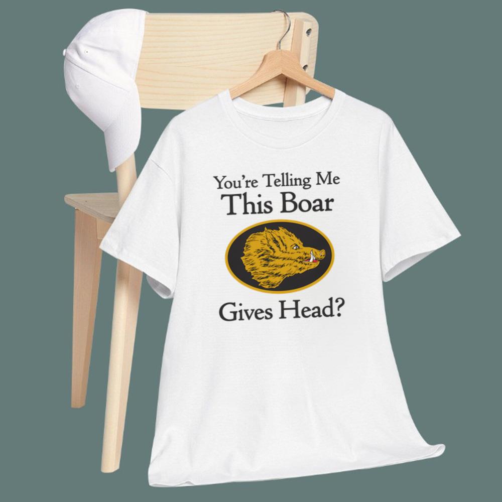 You're Telling Me This Boar Gives Head T-Shirt