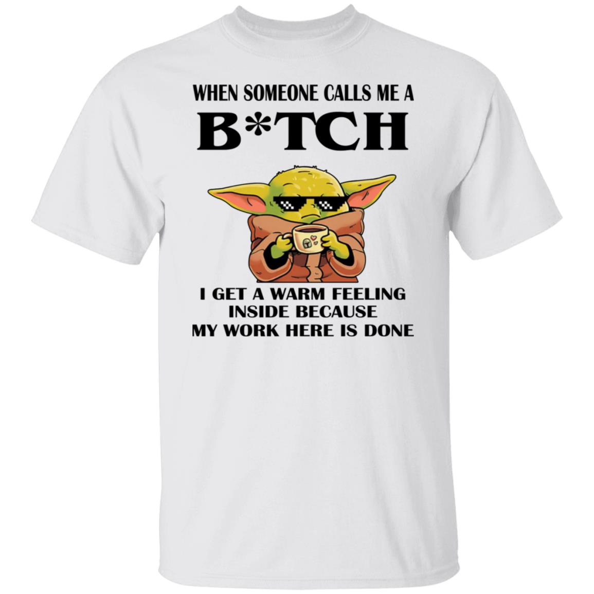 Baby Yoda -  When Someone Calls Me A B-tch I Get A Warm Feeling Inside Shirt