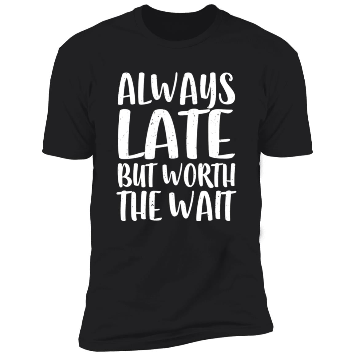 Always Late But Worth The Wait Shirt