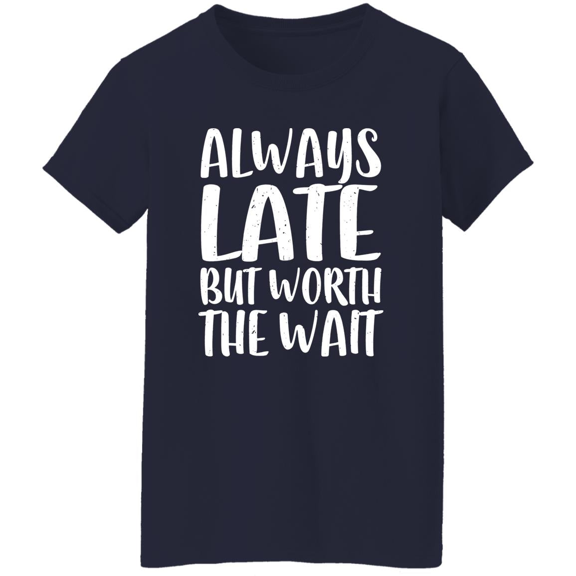 Always Late But Worth The Wait Shirt