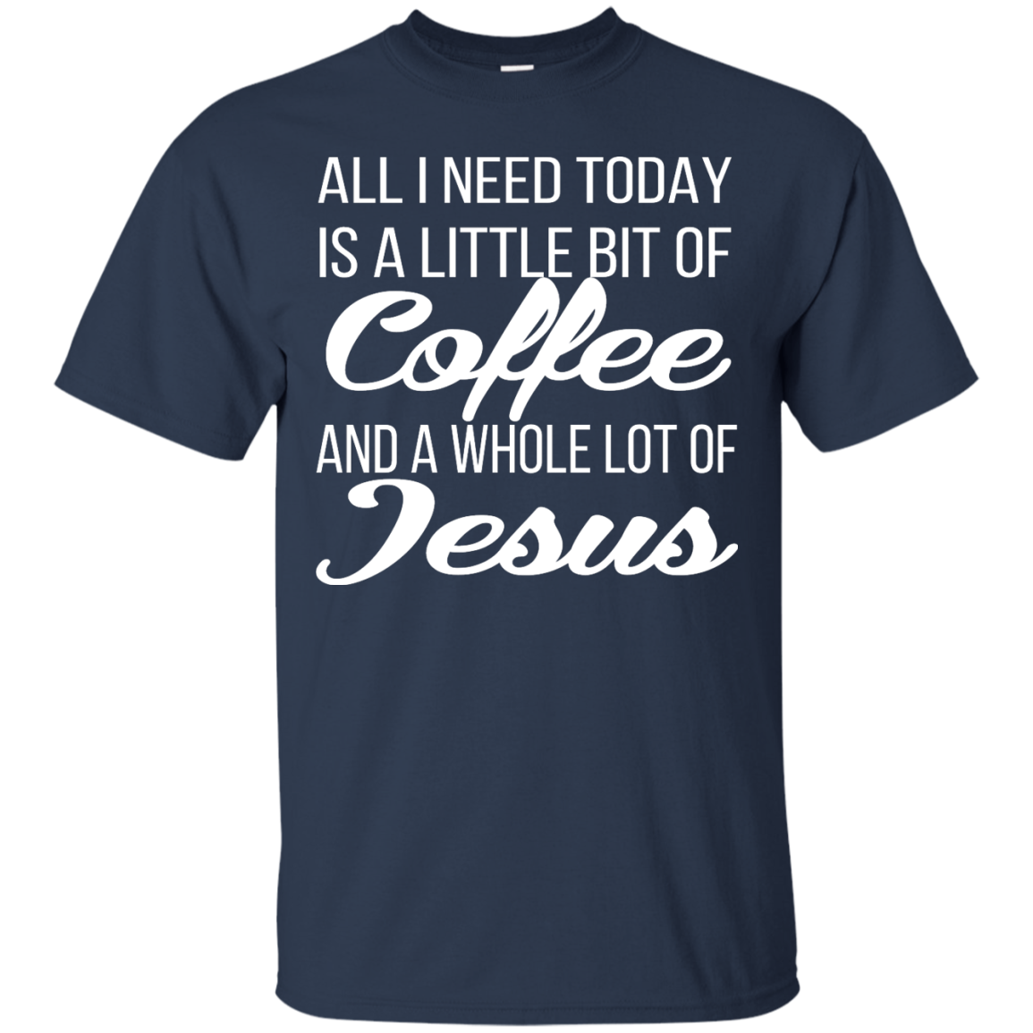 All I Need Today Is A Little Bit Of Coffee And A Whole Lot Of Jesus Shirt, Hoodie - TeeDragons