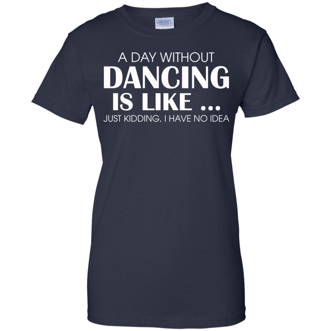 A Day Without Dancing Is Like - I Have No Idea T-Shirt - TeeDragons