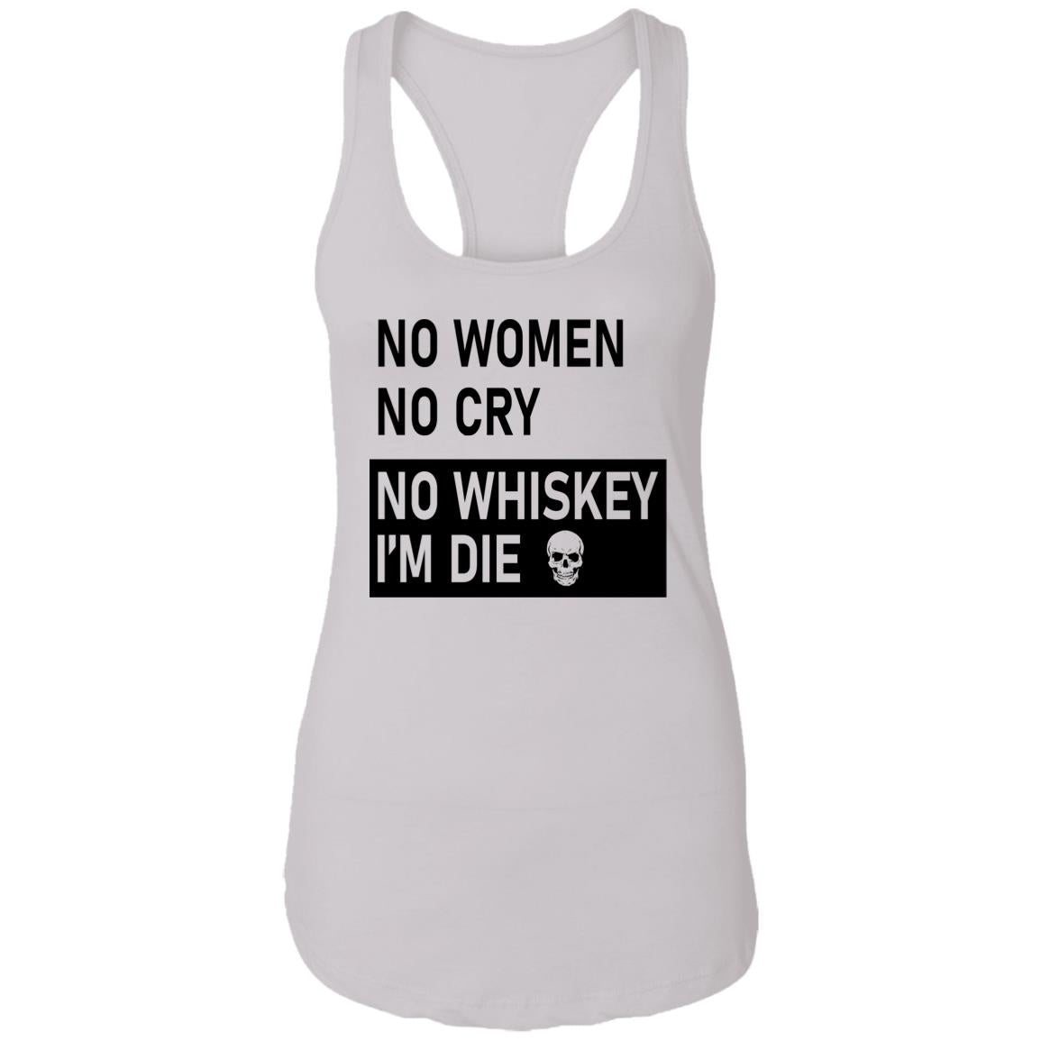 No Women No Cry No Whiskey I’m Die Shirt