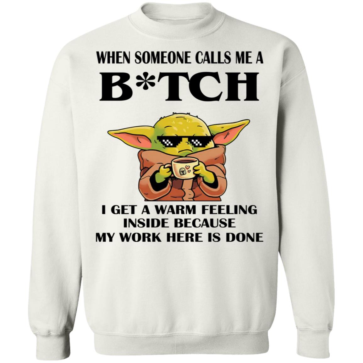 Baby Yoda -  When Someone Calls Me A B-tch I Get A Warm Feeling Inside Shirt