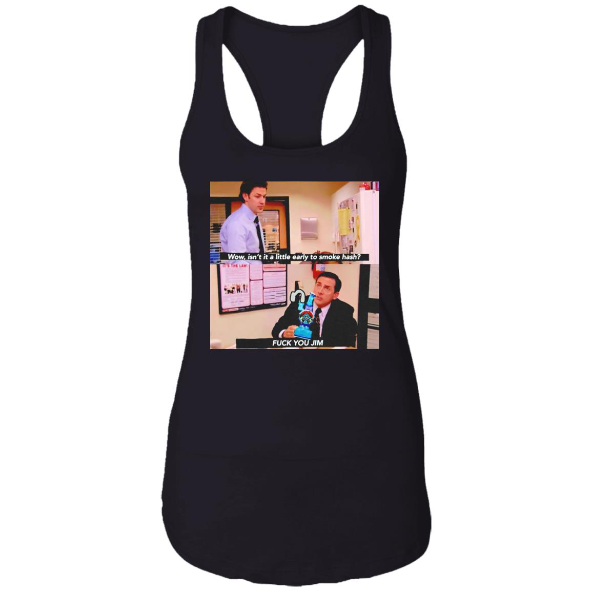 Isn’t It A Little Early To Smoke Hash – Fuck You Jim Shirt