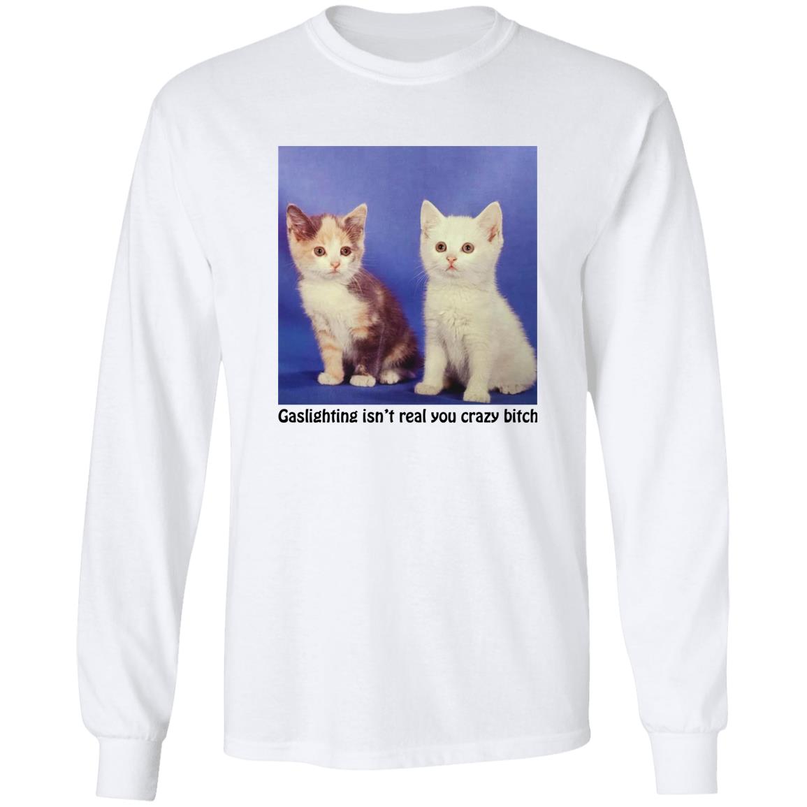 Cats – Gaslighting Isn’t Real You Crazy Bitch Shirt