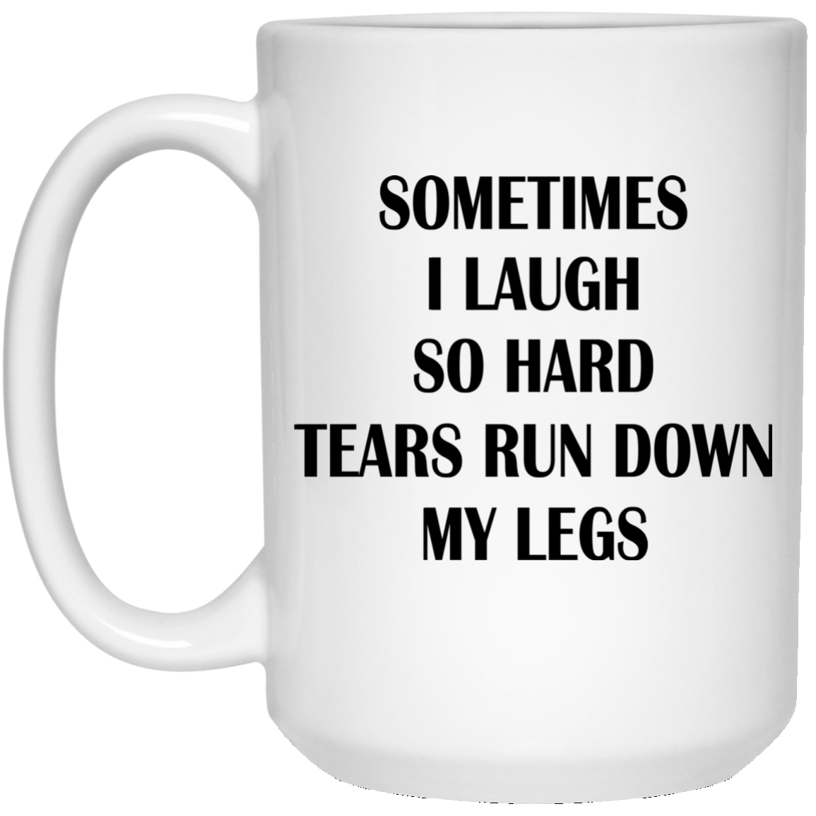 Sometimes I Laugh So Hard Tears Run Down My Legs Mugs - TeeDragons