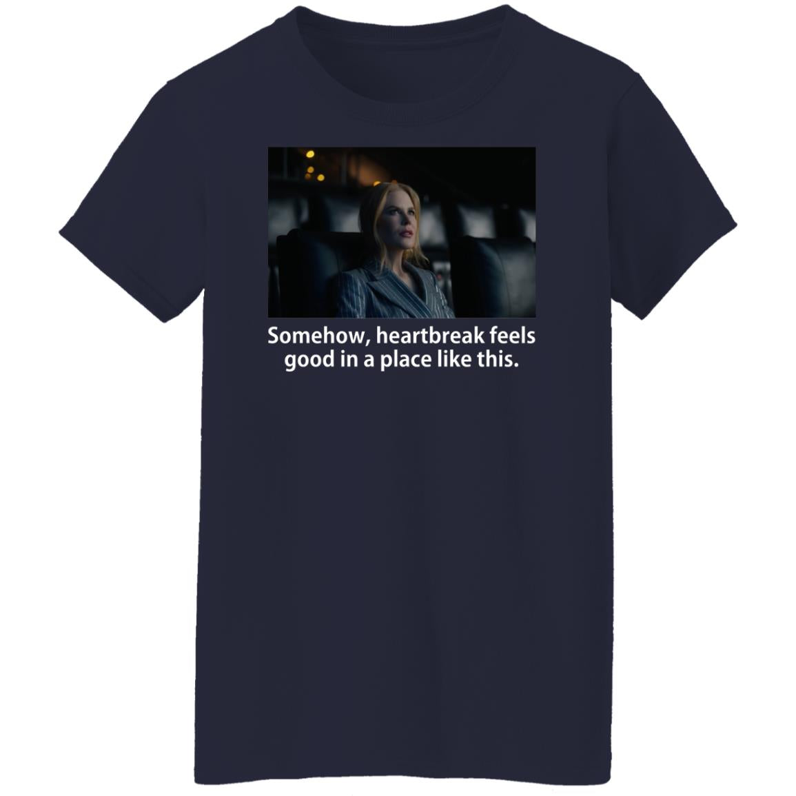 Somehow Heartbreak Feels Good In A Place Like This Shirt