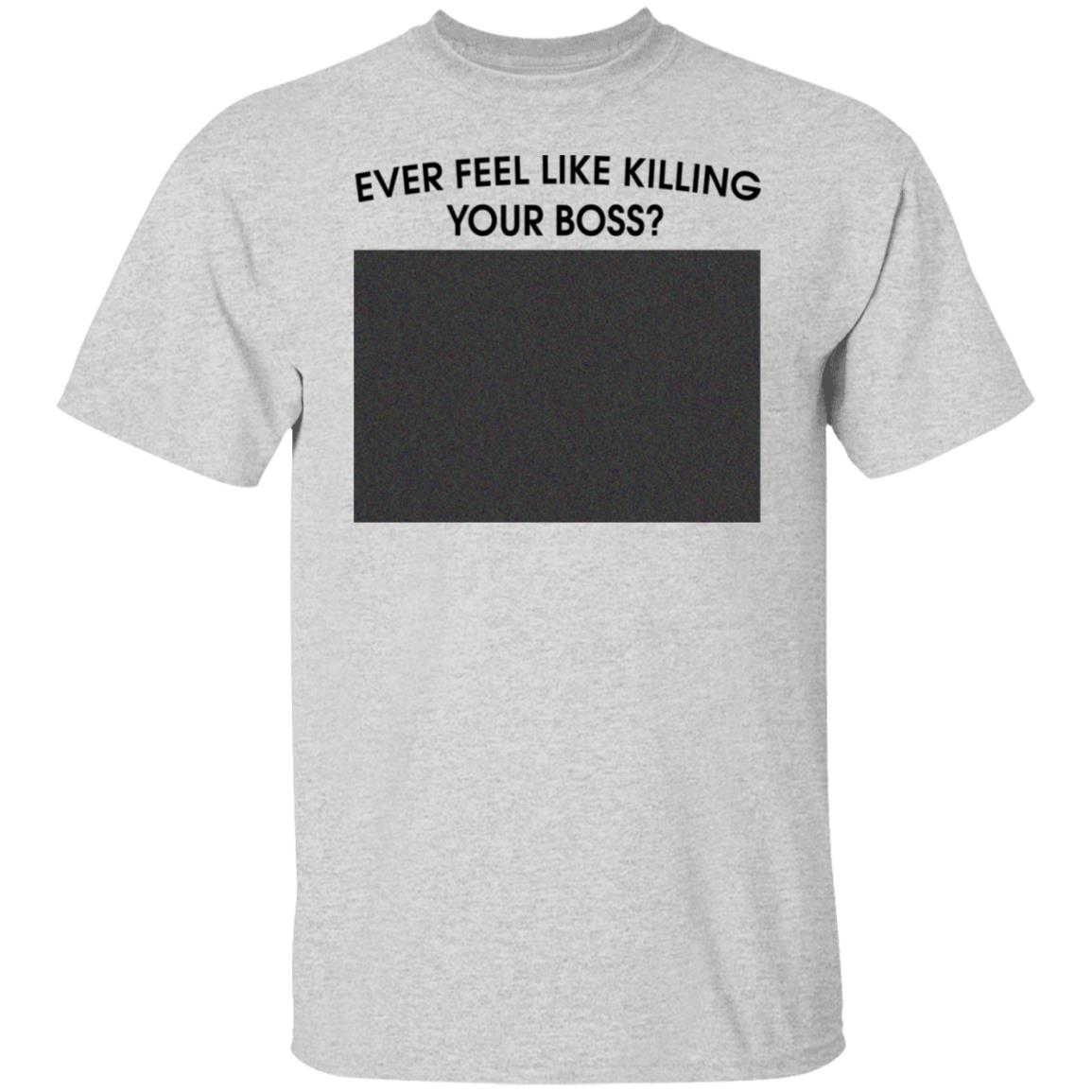Ever Feel Like Killing Your Boss Shirt