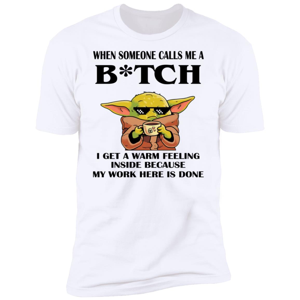 Baby Yoda -  When Someone Calls Me A B-tch I Get A Warm Feeling Inside Shirt