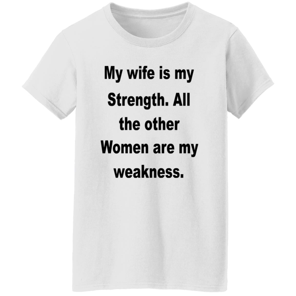 My Wife Is My Strength All The Other Women Are My Weakness Shirt