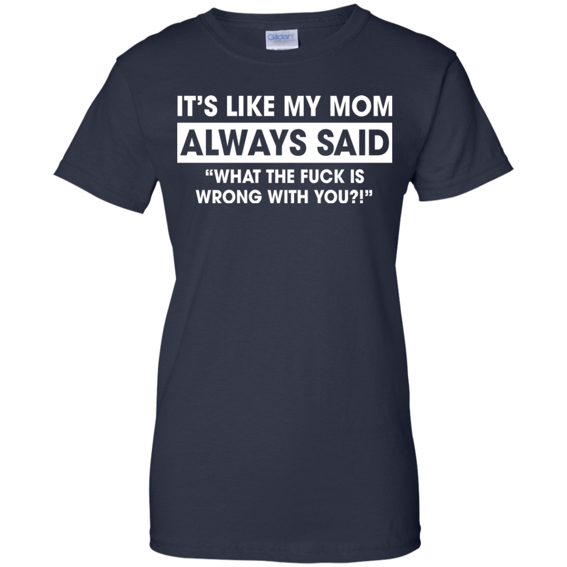 It's Like My Mom Always Said What The Fuck Is Wrong With You T-Shirt - TeeDragons