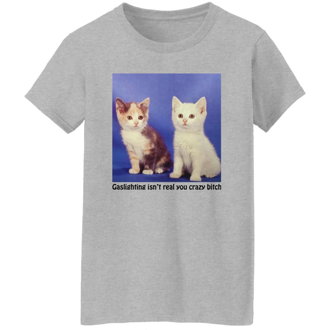 Cats – Gaslighting Isn’t Real You Crazy Bitch Shirt