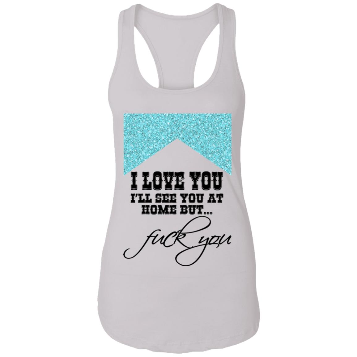 I Love You I’ll See You At Home But Fuck You Shirt