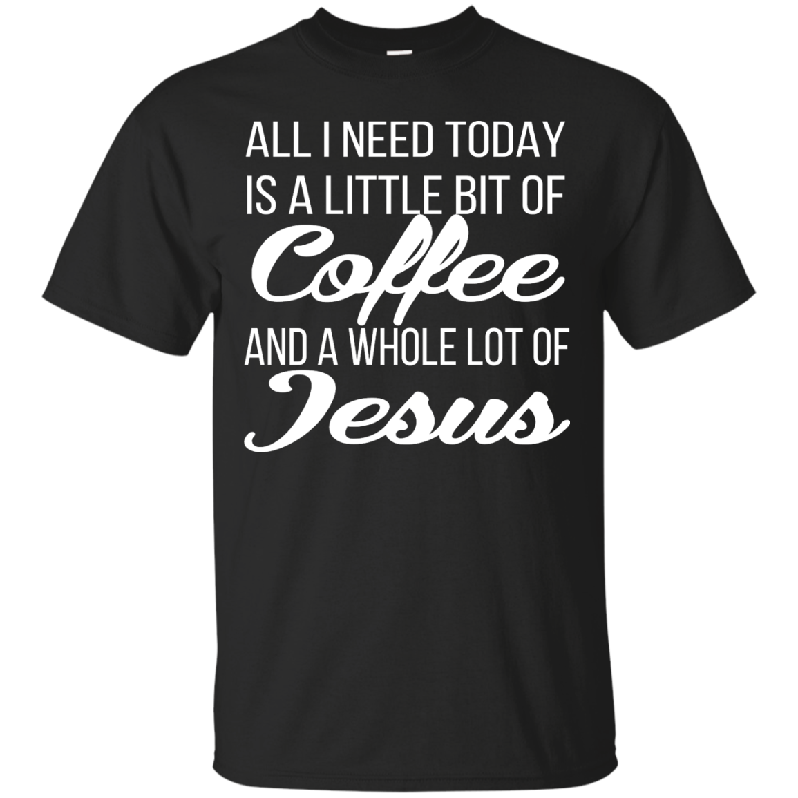 All I Need Today Is A Little Bit Of Coffee And A Whole Lot Of Jesus Shirt, Hoodie - TeeDragons