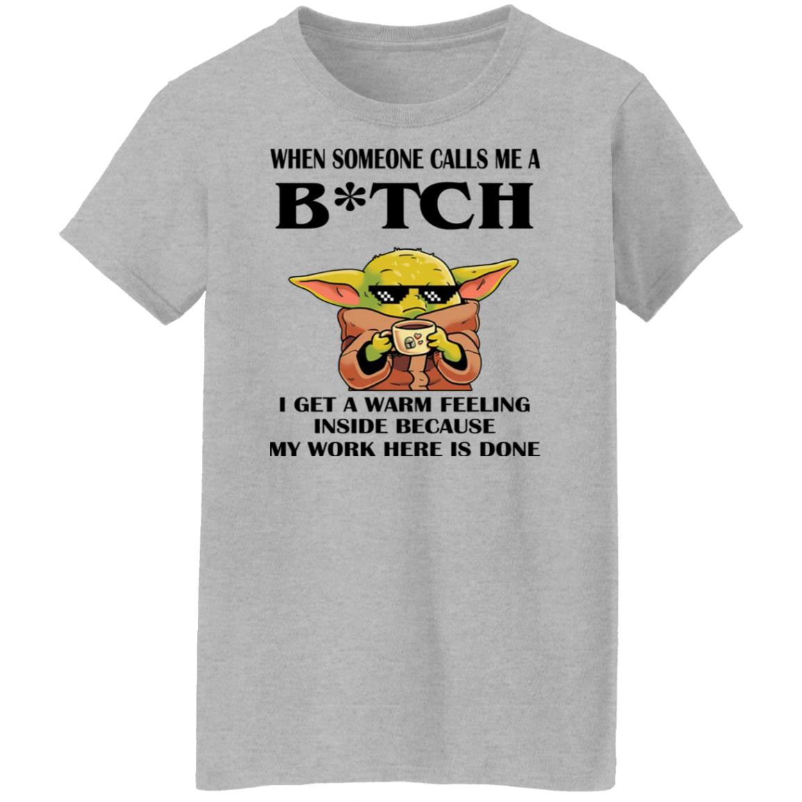 Baby Yoda -  When Someone Calls Me A B-tch I Get A Warm Feeling Inside Shirt
