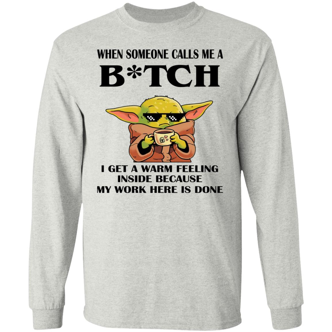 Baby Yoda -  When Someone Calls Me A B-tch I Get A Warm Feeling Inside Shirt