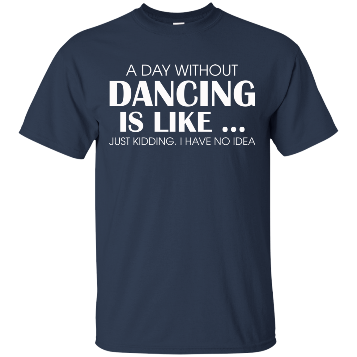 A Day Without Dancing Is Like - I Have No Idea T-Shirt - TeeDragons