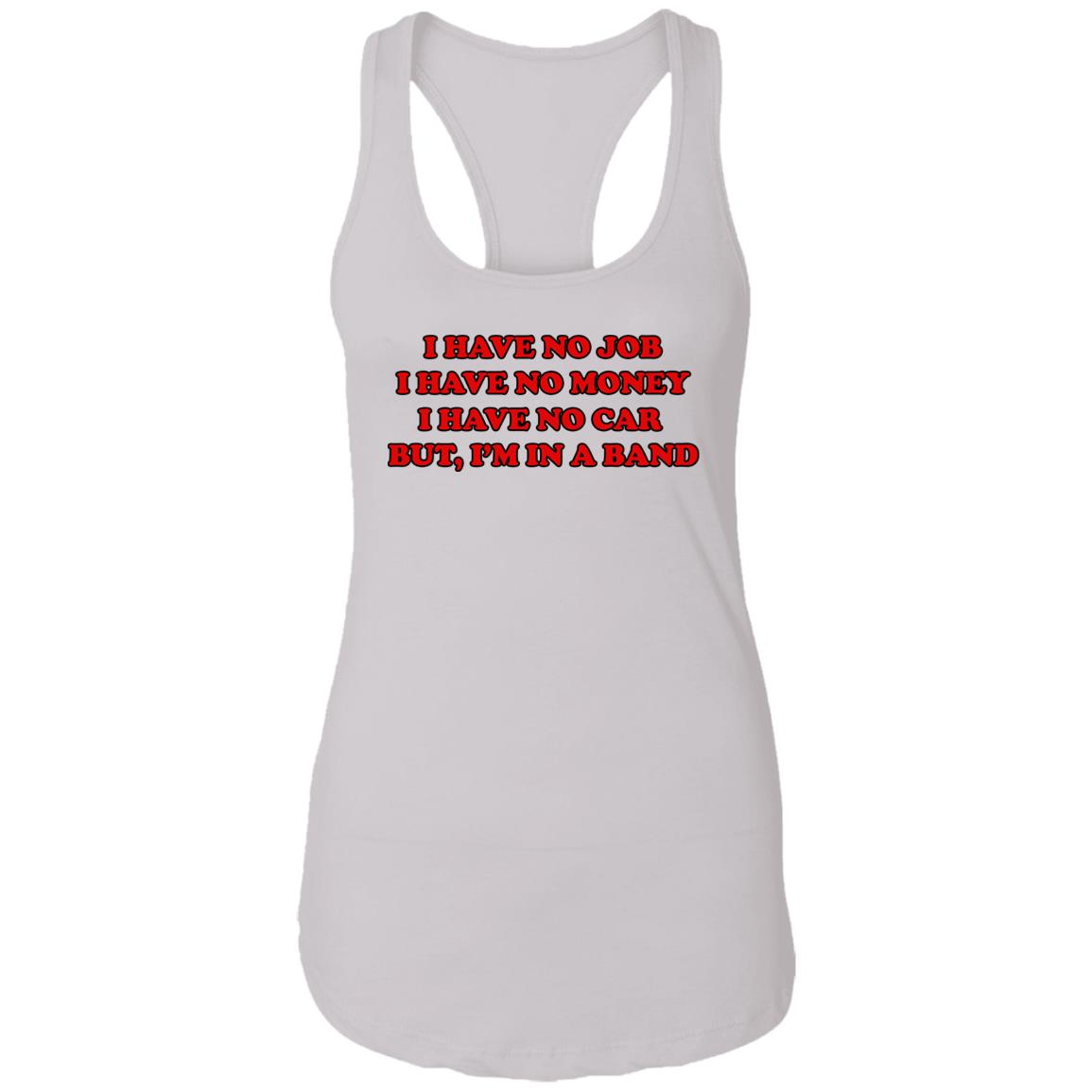 I Have No Job I Have No Money I Have No Car But I’m In A Band Shirt