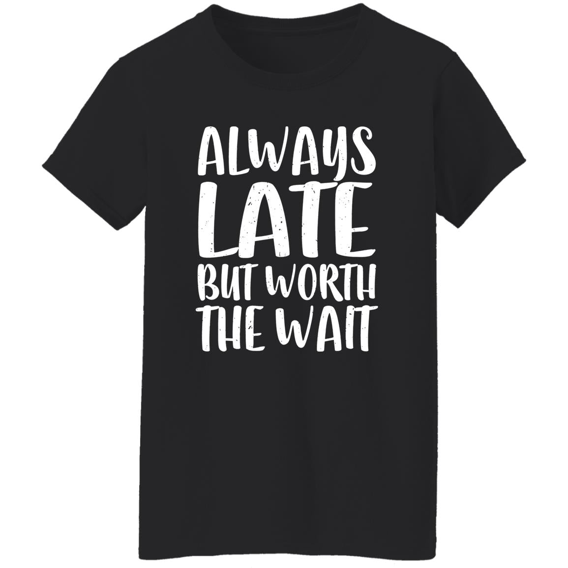 Always Late But Worth The Wait Shirt