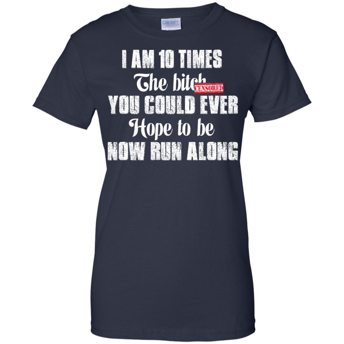 I Am 10 Times The Bitch You Could Ever Hope To Be Now Run Along T-Shirt - TeeDragons