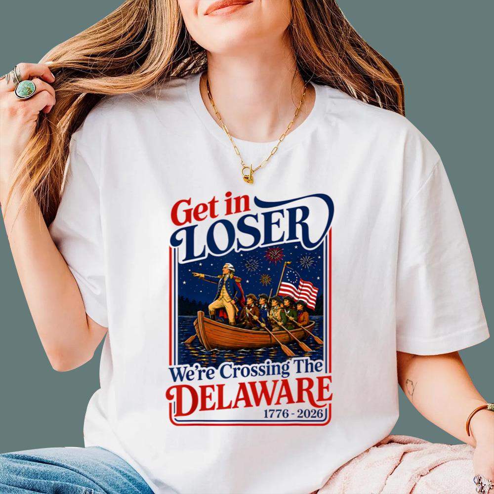 2026 Get in Loser We're Crossing The Delaware 4th of July T-Shirt