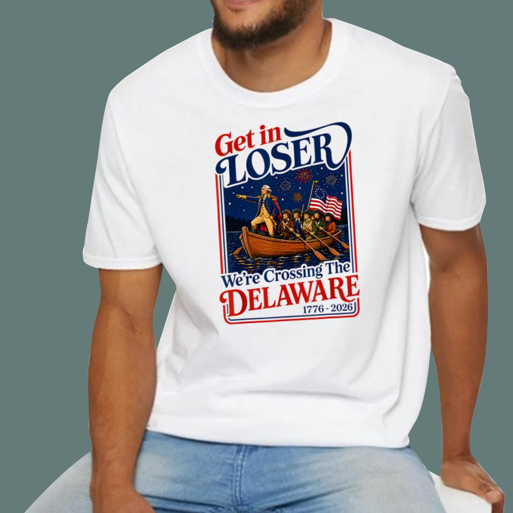 2026 Get in Loser We're Crossing The Delaware 4th of July T-Shirt