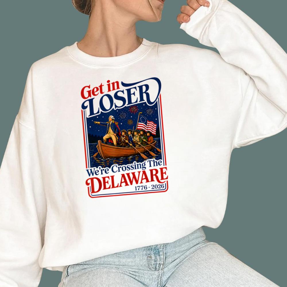 2026 Get in Loser We're Crossing The Delaware 4th of July T-Shirt