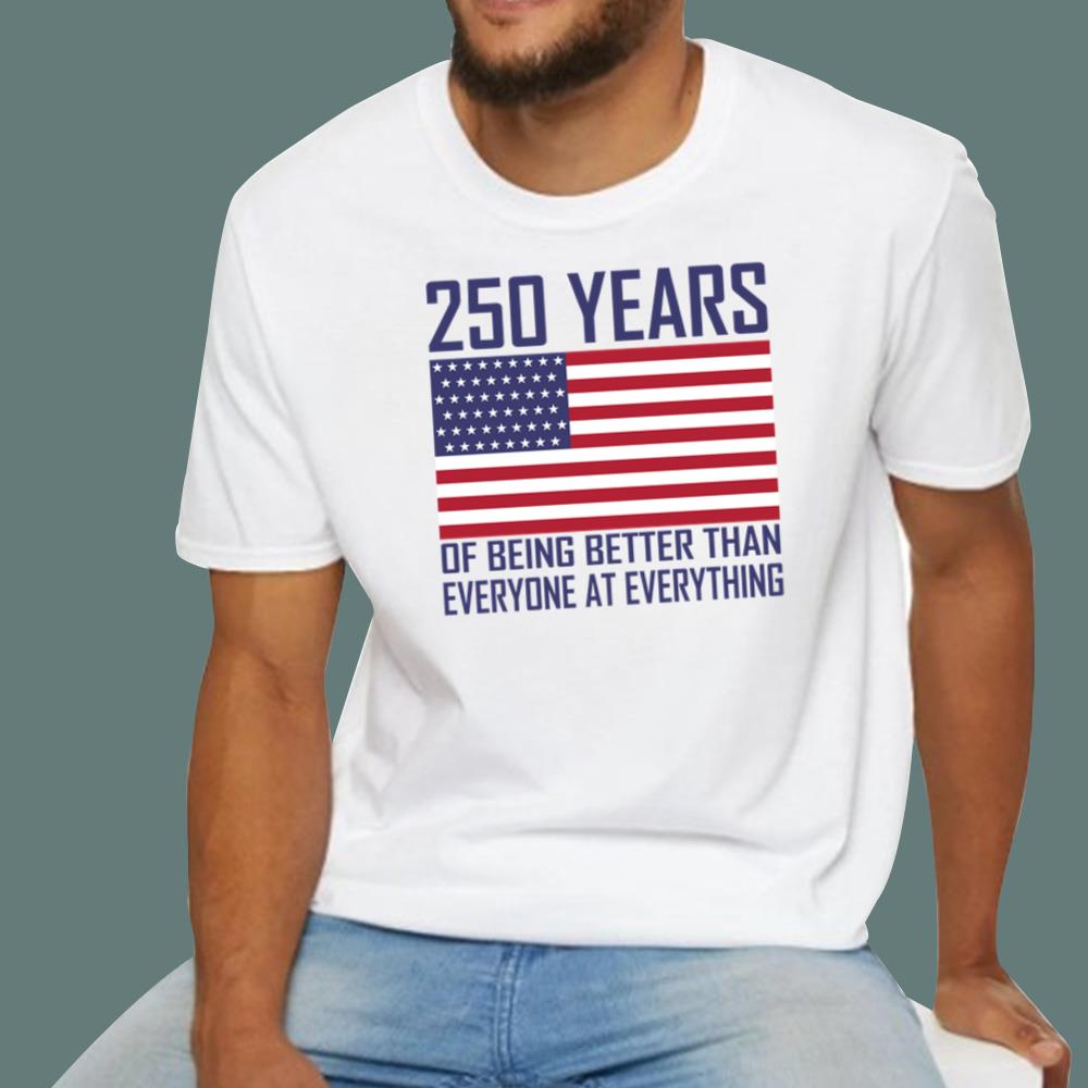 250 Years Of Being Better Than Everyone At Everything T-Shirt