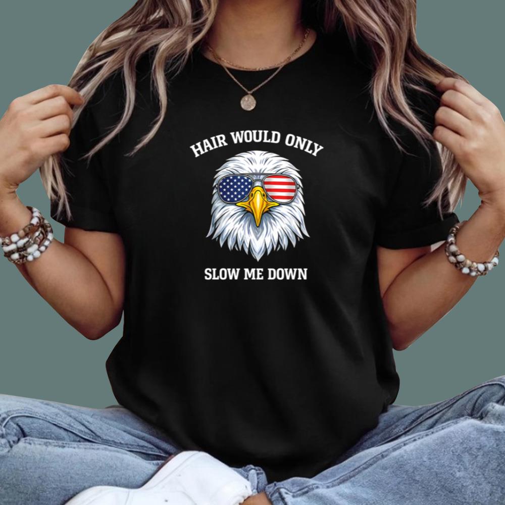 4th of July Eagle Hair Would Only Slow Me Down 2026 T-Shirt