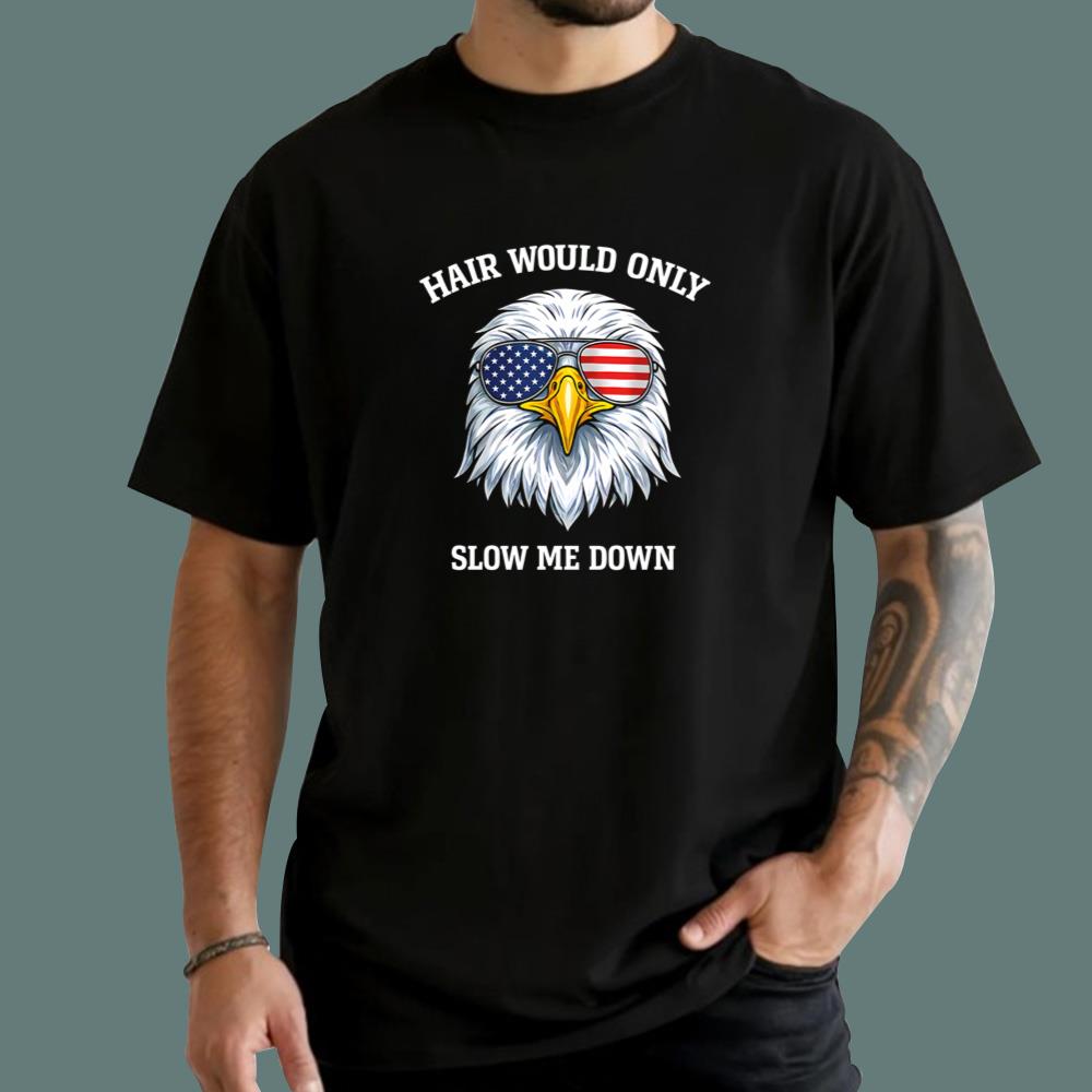 4th of July Eagle Hair Would Only Slow Me Down 2026 T-Shirt