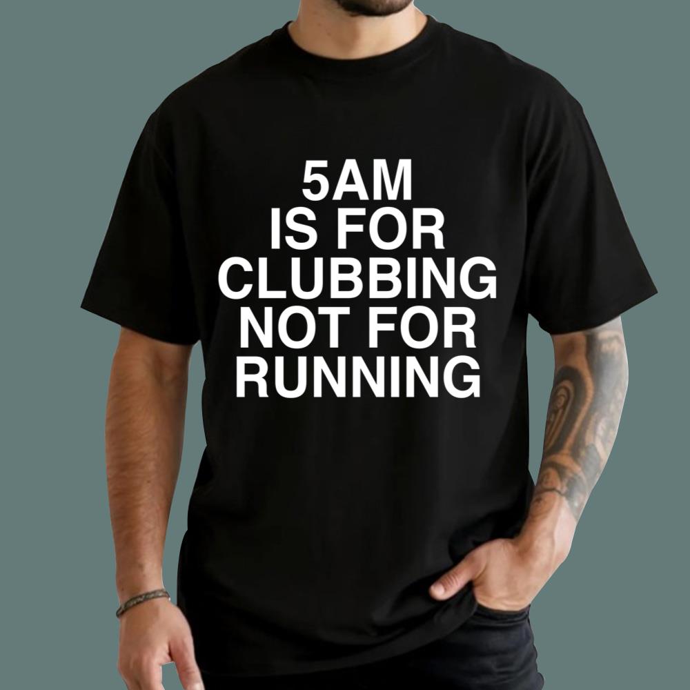 5Am Is For Clubbing Not For Running T-Shirt