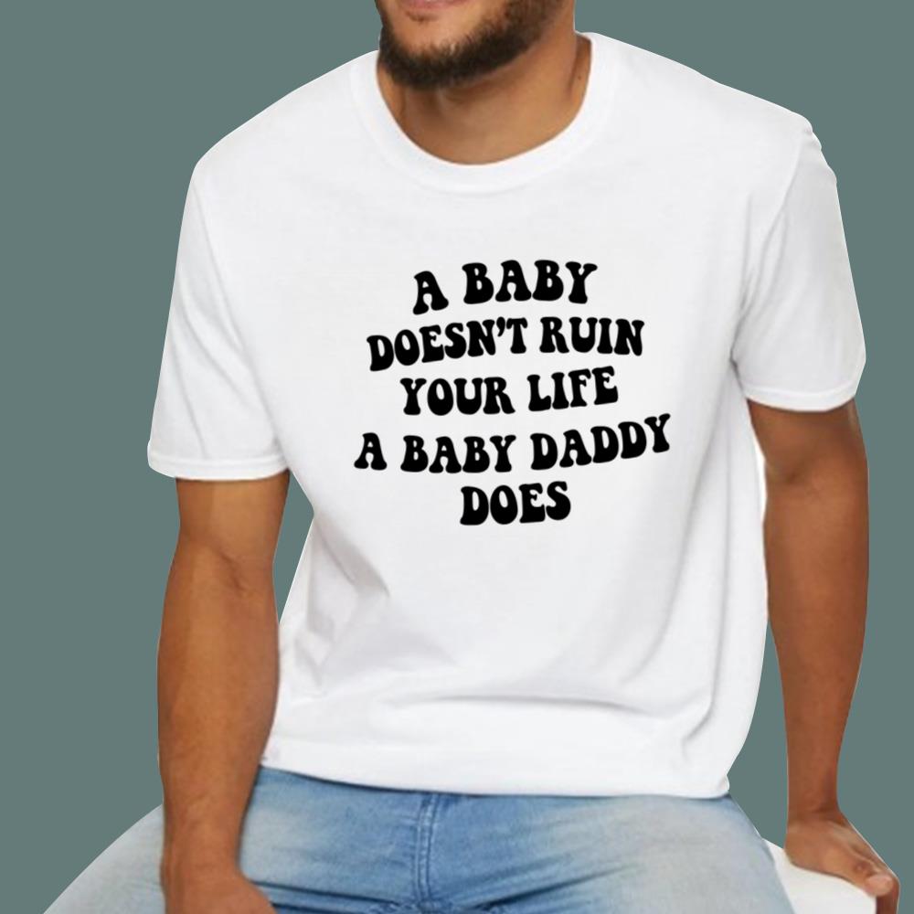 A Baby Doesn’t Ruin Your Life A Baby Daddy Does T-Shirt