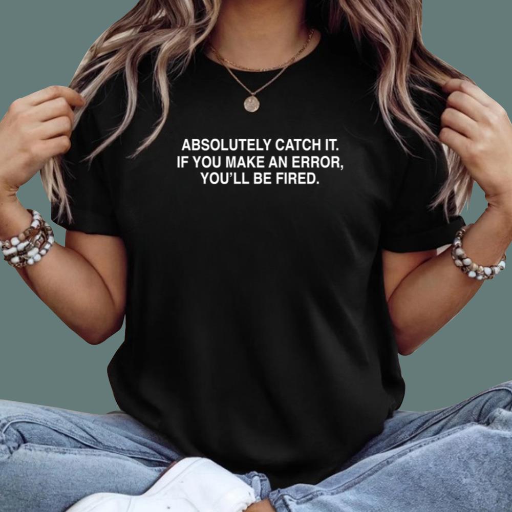 Absolutely Catch It If You Make An Error You’ll Be Fired T-Shirt