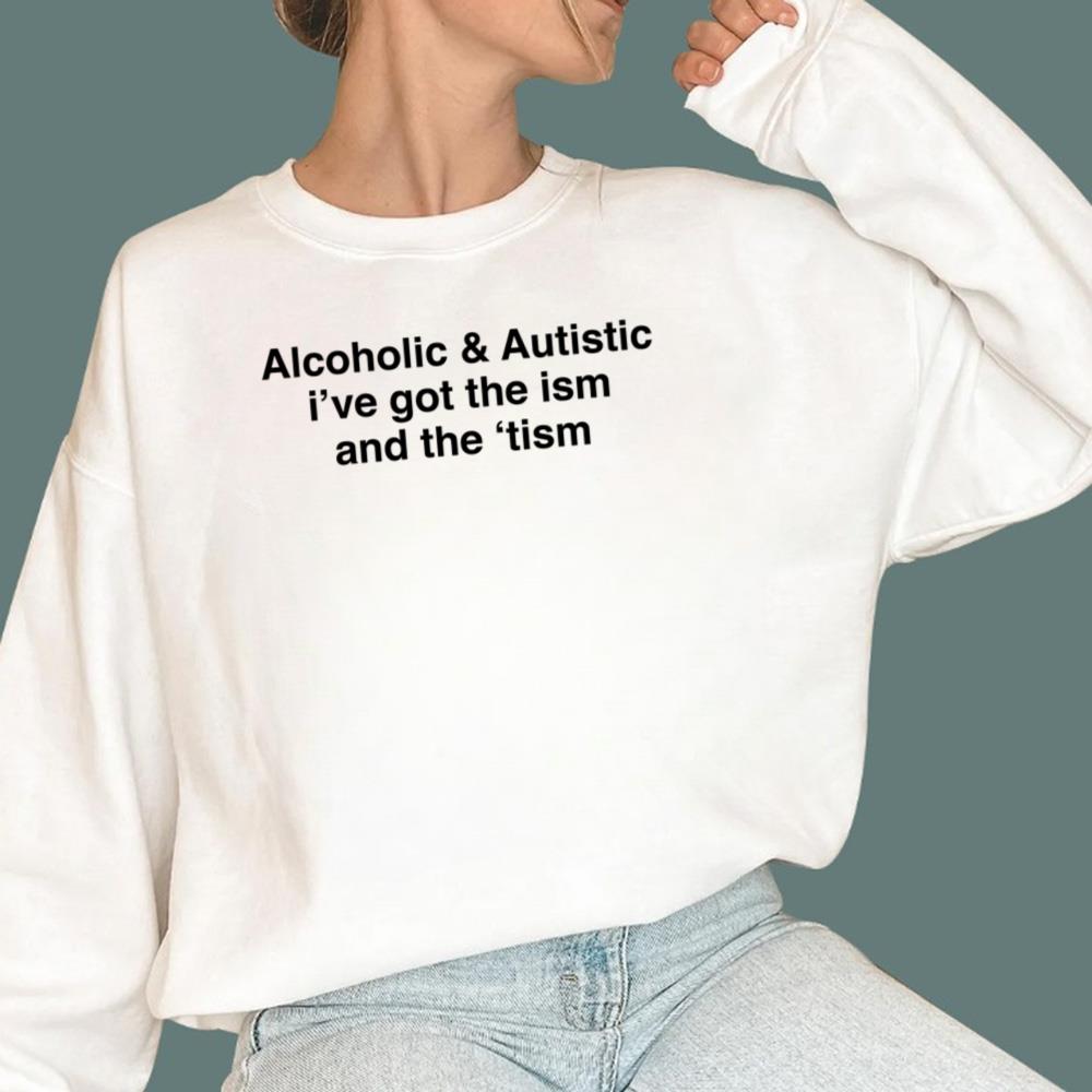 Alcoholic And Autistic I've Got The Ism And The 'Tism T-Shirt