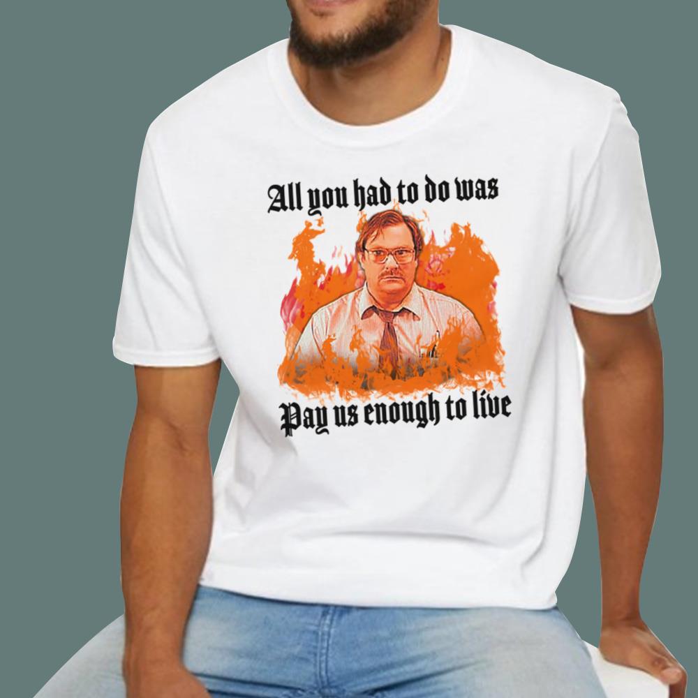 All You Had To Do Was Pay Us Enough To Live T-Shirt