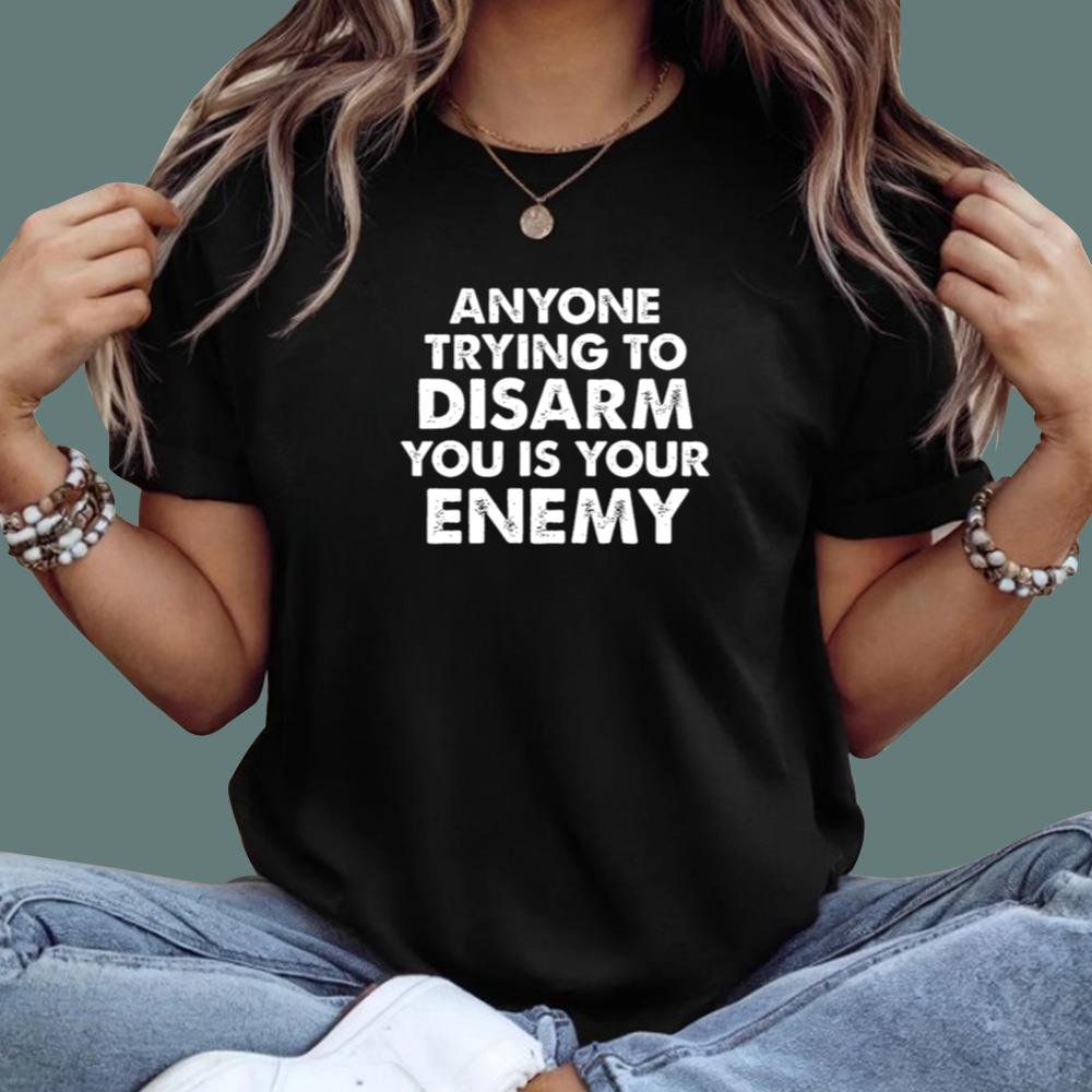 Anyone Trying To Disarm You Is Your Enemy T-Shirt