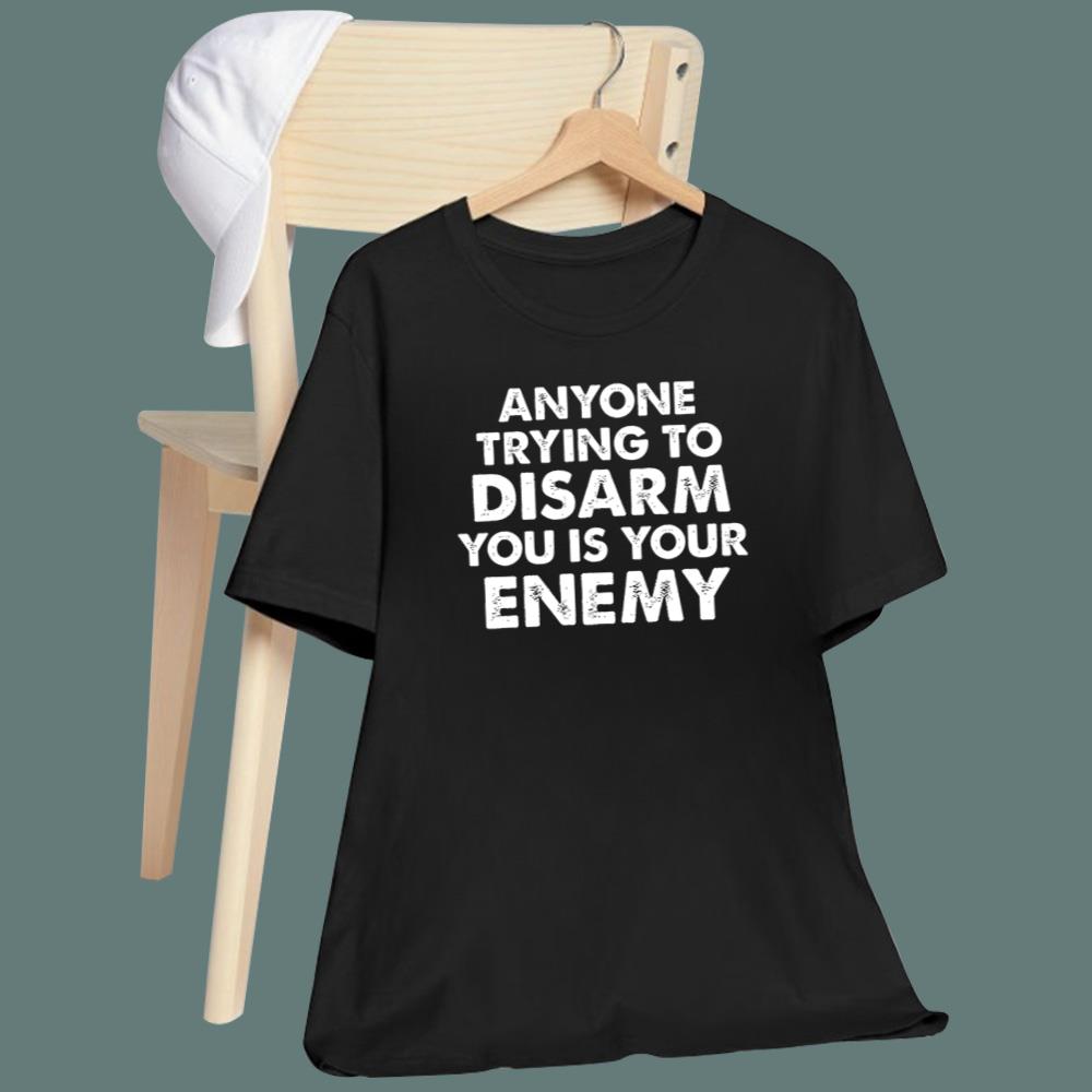 Anyone Trying To Disarm You Is Your Enemy T-Shirt